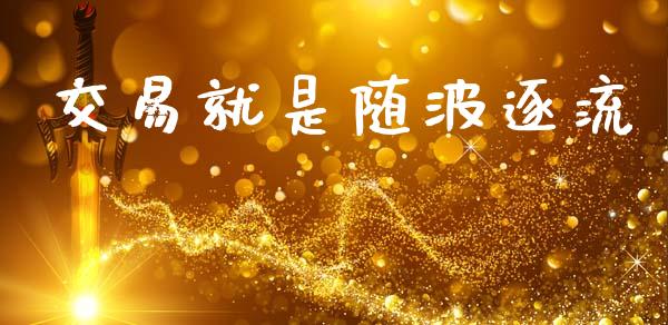交易就是随波逐流_https://m.qdlswl.com_恒指在线直播间_第1张