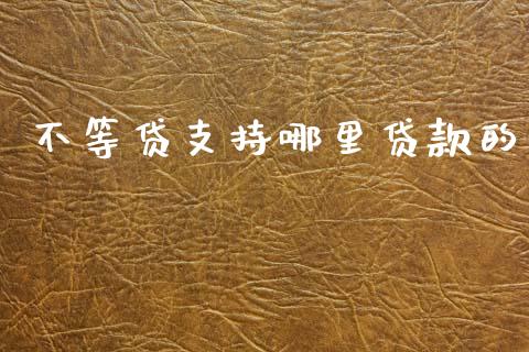不等贷支持哪里贷款的_https://m.qdlswl.com_恒生指数直播喊单_第1张