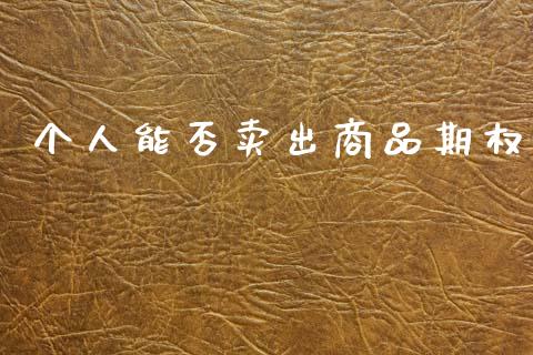 个人能否卖出商品期权_https://m.qdlswl.com_纳指直播_第1张