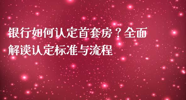 银行如何认定首套房？全面解读认定标准与流程_https://m.qdlswl.com_恒指德指直播室_第1张