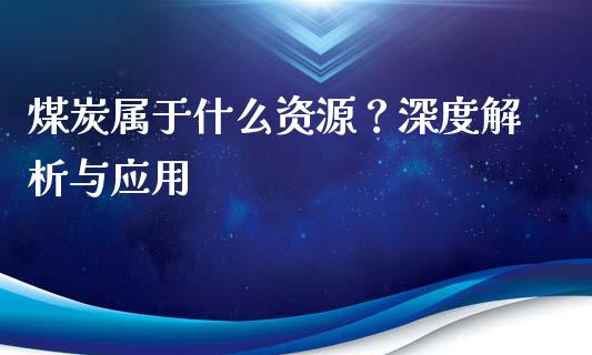 煤炭属于什么资源？深度解析与应用_https://m.qdlswl.com_恒生指数直播喊单_第1张