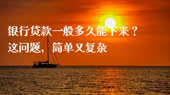 银行贷款一般多久能下来？这问题，简单又复杂_https://m.qdlswl.com_恒指德指直播室_第1张