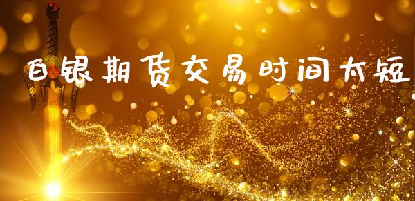 白银期货交易时间太短_https://m.qdlswl.com_恒生指数直播喊单_第1张
