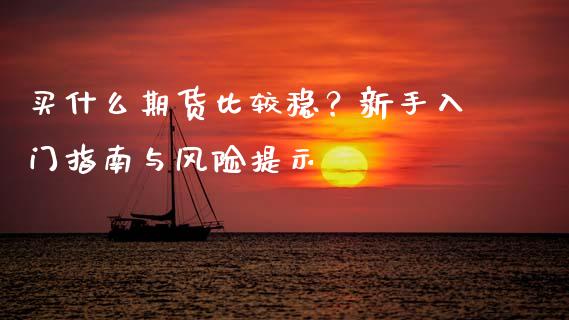 买什么期货比较稳？新手入门指南与风险提示_https://m.qdlswl.com_纳指直播_第1张