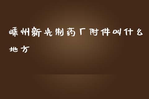 嵊州新光制药厂附件叫什么地方_https://m.qdlswl.com_纳指直播_第1张