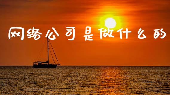 网络公司是做什么的_https://m.qdlswl.com_恒指在线直播间_第1张