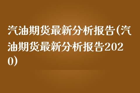 汽油期货最新分析报告(汽油期货最新分析报告2020)_https://m.qdlswl.com_恒生指数直播喊单_第1张