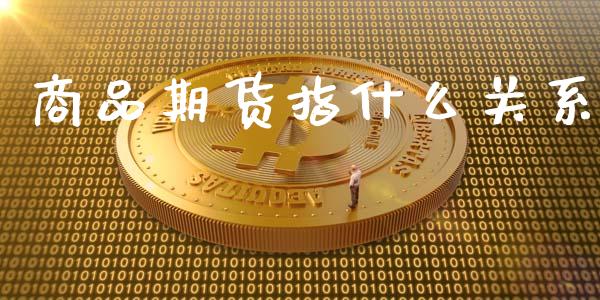 商品期货指什么关系_https://m.qdlswl.com_恒生指数直播喊单_第1张