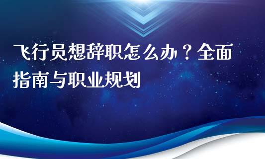 飞行员想辞职怎么办？全面指南与职业规划_https://m.qdlswl.com_恒生指数直播喊单_第1张