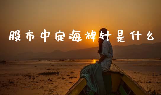 股市中定海神针是什么_https://m.qdlswl.com_恒生指数直播喊单_第1张