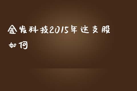 金发科技2015年这支股如何_https://m.qdlswl.com_纳指直播_第1张