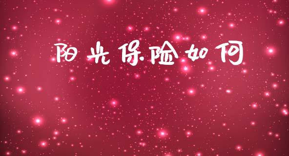 阳光保险如何_https://m.qdlswl.com_恒指德指直播室_第1张