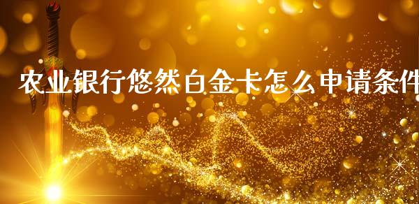 农业银行悠然白金卡怎么申请条件_https://m.qdlswl.com_恒生指数直播喊单_第1张
