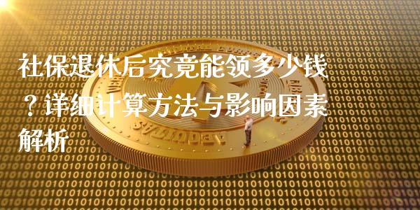 社保退休后究竟能领多少钱？详细计算方法与影响因素解析_https://m.qdlswl.com_恒生指数直播喊单_第1张