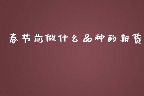 春节前做什么品种的期货_https://m.qdlswl.com_恒指在线直播间_第1张