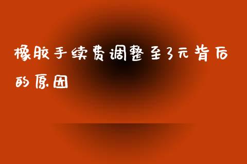 橡胶手续费调整至3元背后的原因_https://m.qdlswl.com_纳指直播_第1张