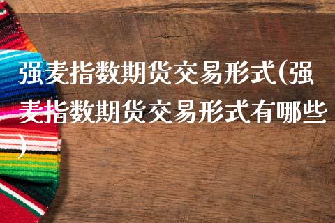强麦指数期货交易形式(强麦指数期货交易形式有哪些)_https://m.qdlswl.com_纳指直播_第1张