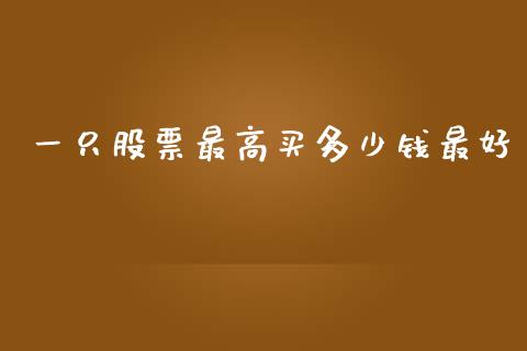 一只股票最高买多少钱最好_https://m.qdlswl.com_恒指在线直播间_第1张