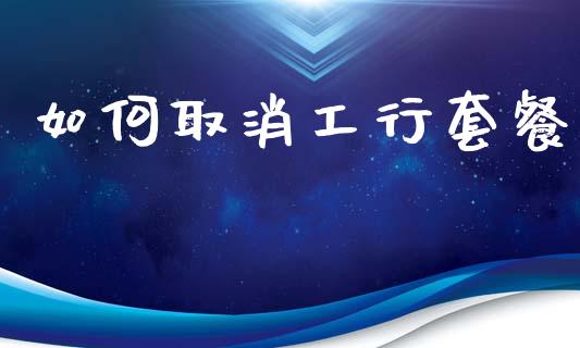如何取消工行套餐_https://m.qdlswl.com_恒生指数直播喊单_第1张