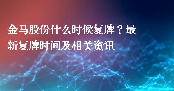 金马股份什么时候复牌？最新复牌时间及相关资讯_https://m.qdlswl.com_纳指直播_第1张
