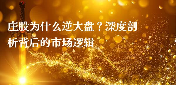 庄股为什么逆大盘？深度剖析背后的市场逻辑_https://m.qdlswl.com_恒指在线直播间_第1张