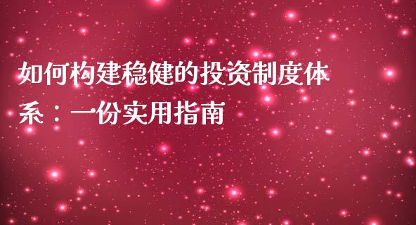 如何构建稳健的投资制度体系：一份实用指南_https://m.qdlswl.com_恒指德指直播室_第1张