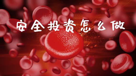 安全投资怎么做_https://m.qdlswl.com_恒指德指直播室_第1张