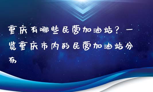 重庆有哪些民营加油站？一览重庆市内的民营加油站分布_https://m.qdlswl.com_纳指直播_第1张