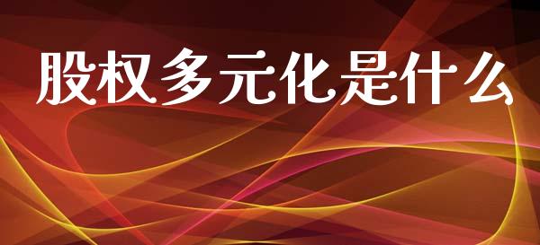 股权多元化是什么_https://m.qdlswl.com_纳指直播_第1张
