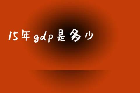 15年gdp是多少_https://m.qdlswl.com_恒生指数直播喊单_第1张
