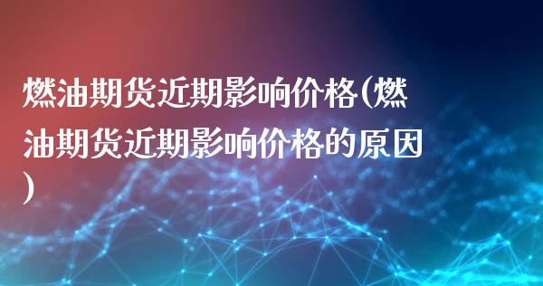 燃油期货近期影响价格(燃油期货近期影响价格的原因)_https://m.qdlswl.com_恒指德指直播室_第1张