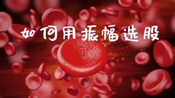 如何用振幅选股_https://m.qdlswl.com_恒生指数直播喊单_第1张