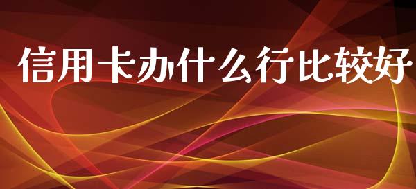 信用卡办什么行比较好_https://m.qdlswl.com_恒生指数直播喊单_第1张