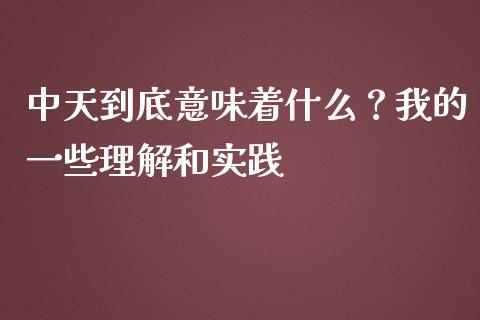 中天到底意味着什么？我的一些理解和实践_https://m.qdlswl.com_纳指直播_第1张