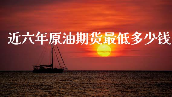 近六年原油期货最低多少钱_https://m.qdlswl.com_纳指直播_第1张
