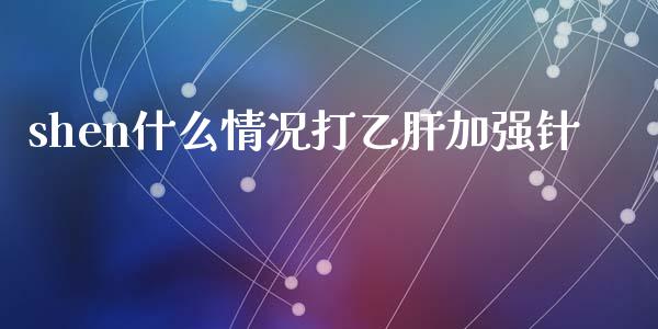 shen什么情况打乙肝加强针_https://m.qdlswl.com_恒指在线直播间_第1张