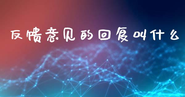 反馈意见的回复叫什么_https://m.qdlswl.com_恒指德指直播室_第1张