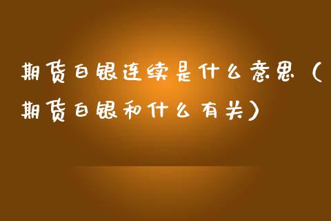 期货白银连续是什么意思（期货白银和什么有关）_https://m.qdlswl.com_恒指德指直播室_第1张