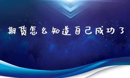期货怎么知道自己成功了_https://m.qdlswl.com_恒生指数直播喊单_第1张