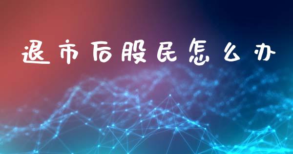 退市后股民怎么办_https://m.qdlswl.com_恒指德指直播室_第1张