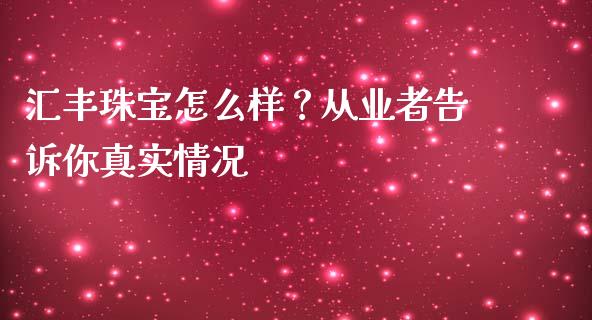 汇丰珠宝怎么样？从业者告诉你真实情况_https://m.qdlswl.com_恒指德指直播室_第1张