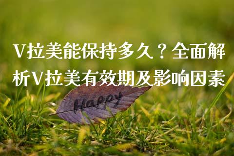 V拉美能保持多久？全面解析V拉美有效期及影响因素_https://m.qdlswl.com_恒指在线直播间_第1张