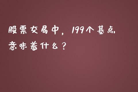 股票交易中，199个基点意味着什么？_https://m.qdlswl.com_恒指在线直播间_第1张