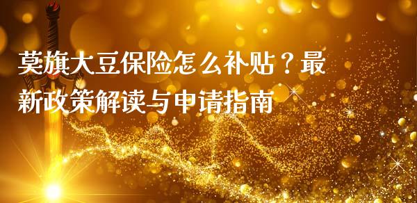 莫旗大豆保险怎么补贴？最新政策解读与申请指南_https://m.qdlswl.com_恒生指数直播喊单_第1张