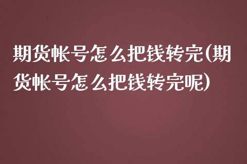 期货帐号怎么把钱转完(期货帐号怎么把钱转完呢)_https://m.qdlswl.com_恒指德指直播室_第1张