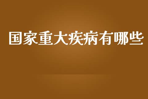 国家重大疾病有哪些_https://m.qdlswl.com_恒生指数直播喊单_第1张
