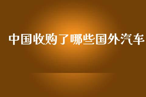 中国收购了哪些国外汽车_https://m.qdlswl.com_恒指在线直播间_第1张