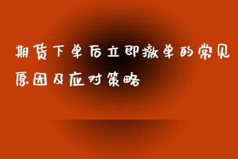期货下单后立即撤单的常见原因及应对策略_https://m.qdlswl.com_恒指德指直播室_第1张