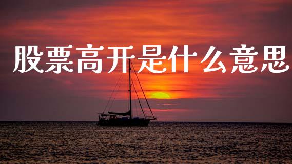 股票高开是什么意思_https://m.qdlswl.com_恒指德指直播室_第1张