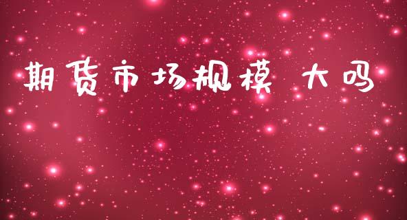 期货市场规模 大吗_https://m.qdlswl.com_纳指直播_第1张